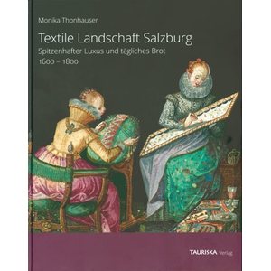 Textile Landschaft Salzburg, Spitzenhafter Luxus und tägliches Brot 1600–1800 - Monika Thonhauser